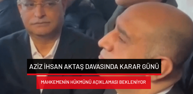 Aziz İhsan Aktaş davasında karar günü: Mahkemenin hükmünü açıklaması bekleniyor