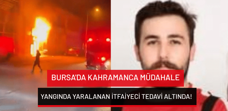 Bursa’da kahramanca müdahale: Yangında yaralanan itfaiyeci tedavi altında!
