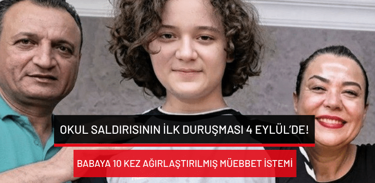 Kahramanmaraş’taki okul saldırısının ilk duruşması 4 Eylül’de: Babaya 10 kez ağırlaştırılmış müebbet istemi!