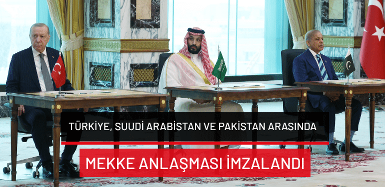 Türkiye, Suudi Arabistan ve Pakistan arasında Mekke Anlaşması imzalandı
