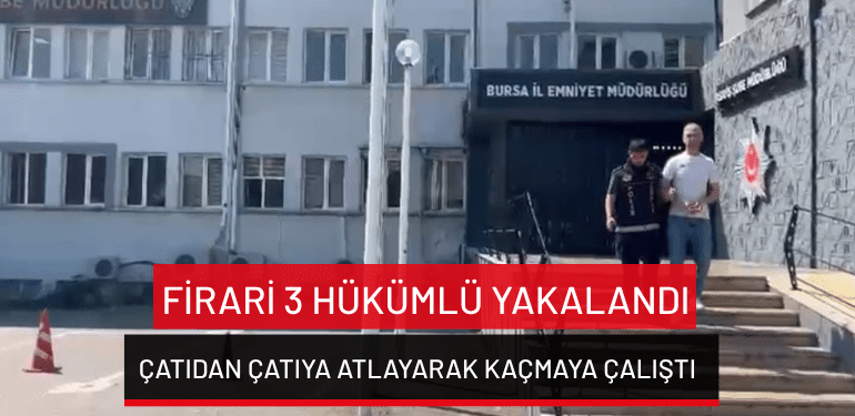 Bursa’da firari 3 hükümlü yakalandı: Çatıdan çatıya atlayarak kaçmaya çalıştı