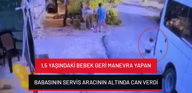 Antalya’da 1,5 yaşındaki bebek geri manevra yapan babasının servis aracının altında can verdi