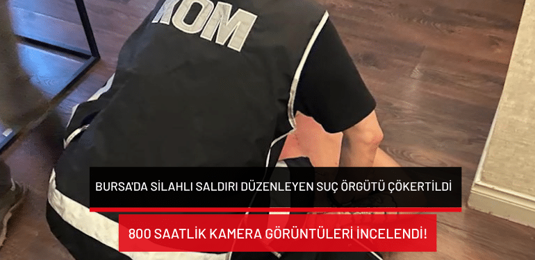 Bursa’da silahlı saldırı düzenleyen suç örgütü çökertildi: 800 saatlik kamera görüntüleri incelendi!