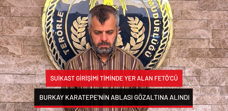 Suikast girişimi timinde yer alan FETÖ’cü Burkay Karatepe’nin ablası gözaltına alındı