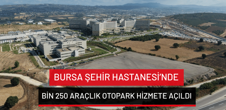 Bursa Şehir Hastanesi’nde bin 250 araçlık otopark hizmete açıldı