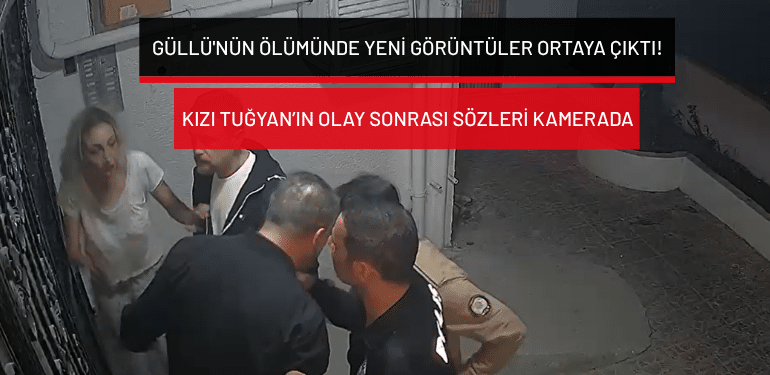 Güllü’nün ölümünde yeni görüntüler ortaya çıktı: Kızı Tuğyan’ın olay sonrası sözleri kamerada!