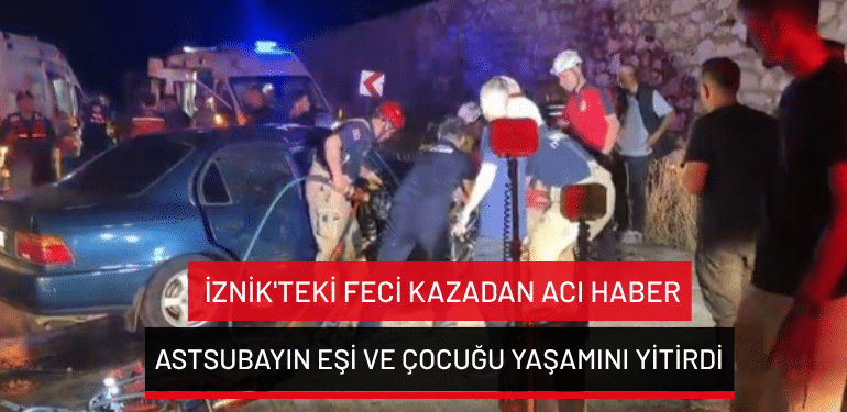 İznik’teki feci kazadan acı haber: Astsubayın eşi ve çocuğu yaşamını yitirdi