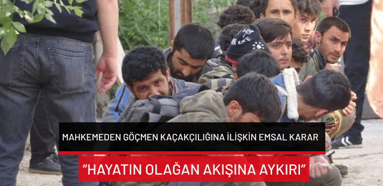 Mahkemeden göçmen kaçakçılığına ilişkin emsal karar: “Hayatın olağan akışına aykırı”