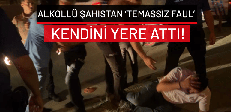 Bursa’da alkollü şahıstan ‘temassız faul’: Kendini yere attı!