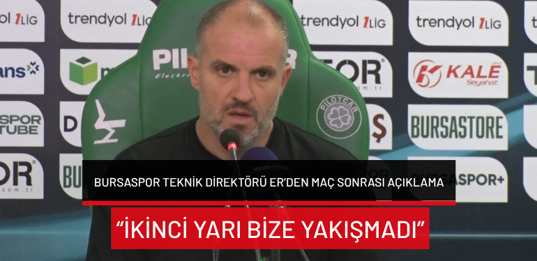 Bursaspor Teknik Direktörü Er’den maç sonrası açıklama: “İkinci yarı bize yakışmadı”