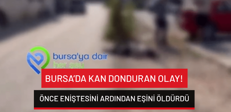 Bursa’da önce eniştesini ardından eşini öldürdü!