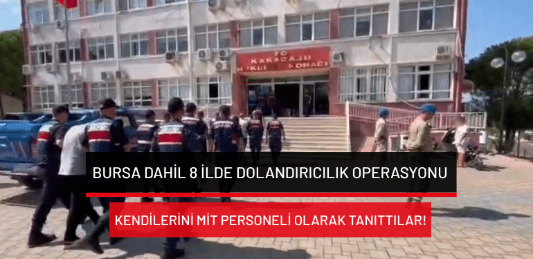 Bursa dahil 8 ilde dolandırıcılık operasyonu: Kendilerini MİT personeli olarak tanıttılar!