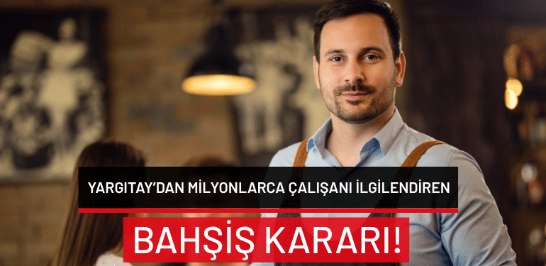 Yargıtay’dan milyonlarca çalışanı ilgilendiren bahşiş kararı