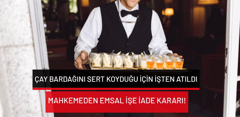 Çay bardağını sert koyduğu için işten atıldı: Mahkemeden emsal işe iade kararı!