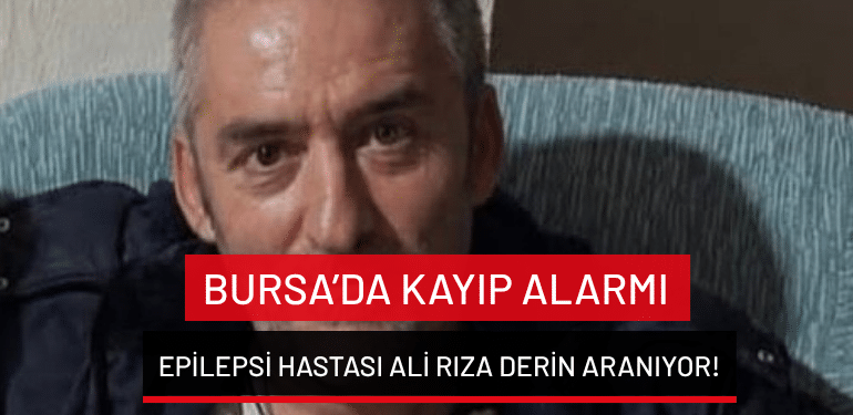 Bursa’da kayıp alarmı: Epilepsi hastası Ali Rıza Derin aranıyor!
