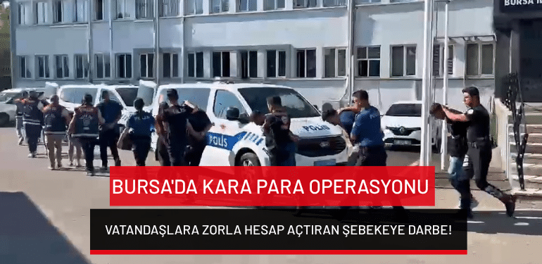 Bursa’da kara para operasyonu: Vatandaşlara zorla hesap açtıran şebekeye darbe!