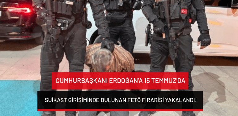 Cumhurbaşkanı Erdoğan’a 15 Temmuz’da suikast girişiminde bulunan FETÖ firarisi yakalandı!