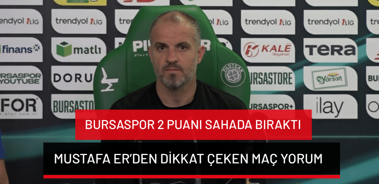 Bursaspor 2 puanı sahada bıraktı: Mustafa Er’den dikkat çeken maç yorumu