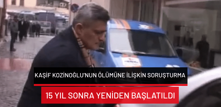 Kaşif Kozinoğlu’nun ölümüne ilişkin soruşturma 15 yıl sonra yeniden başlatıldı
