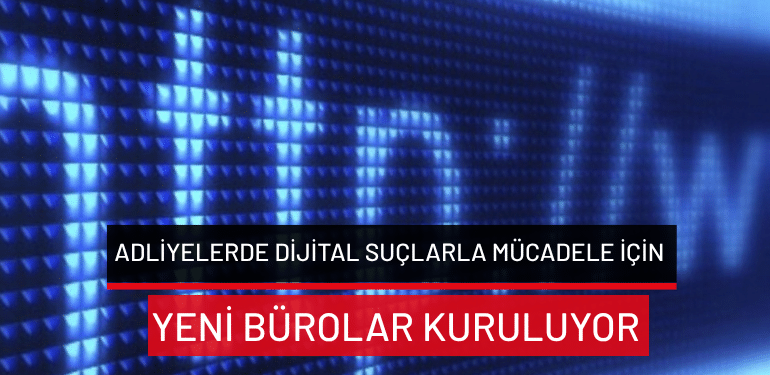 Adliyelerde dijital suçlarla mücadele için yeni bürolar kuruluyor