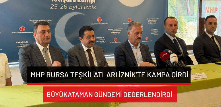 MHP Bursa teşkilatları İznik’te kampa girdi… Büyükataman gündemi değerlendirdi