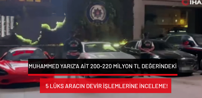 Muhammed Yarız’a ait 200-220 milyon TL değerindeki 5 lüks aracın devir işlemlerine inceleme!