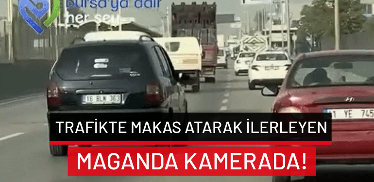 Bursa’da trafikte makas atarak ilerleyen maganda kamerada!