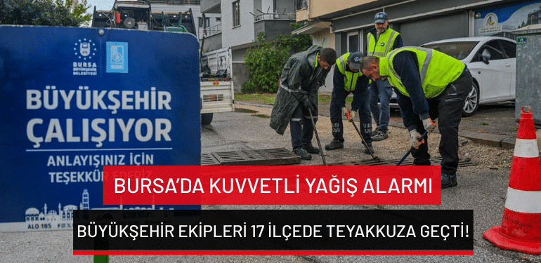 Bursa’da kuvvetli yağış alarmı: Büyükşehir ekipleri 17 ilçede teyakkuza geçti!