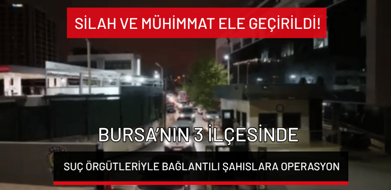 Bursa’nın 3 ilçesinde suç örgütleriyle bağlantılı şahıslara operasyon: Silah ve mühimmat ele geçirildi!