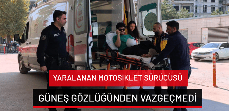 Bursa’da yaralanan motosiklet sürücüsü güneş gözlüğünden vazgeçmedi