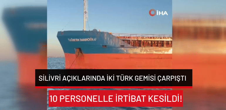 Silivri açıklarında iki Türk gemisi çarpıştı: 10 personelle irtibat kesildi!