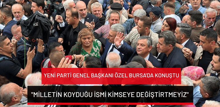YENİ Parti Genel Başkanı Özel Bursa’da konuştu: “Milletin koyduğu ismi kimseye değiştirtmeyiz”
