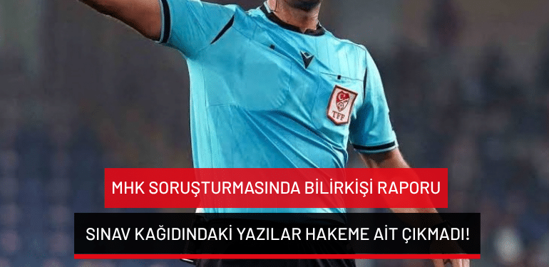 MHK soruşturmasında bilirkişi raporu: Sınav kağıdındaki yazılar hakeme ait çıkmadı!