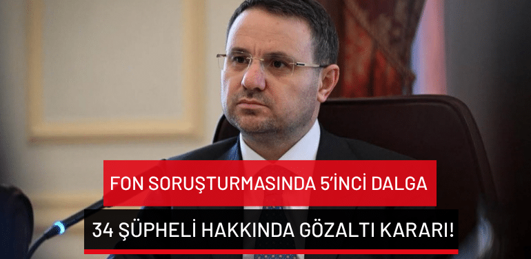 Fon soruşturmasında 5’inci dalga: 34 şüpheli hakkında gözaltı kararı!