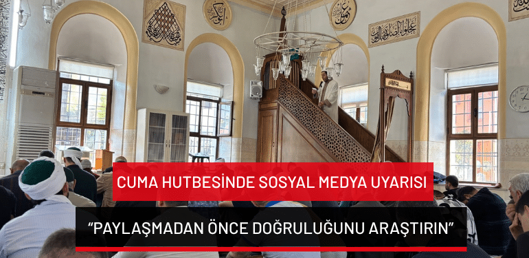 Cuma hutbesinde sosyal medya uyarısı: “Paylaşmadan önce doğruluğunu araştırın”