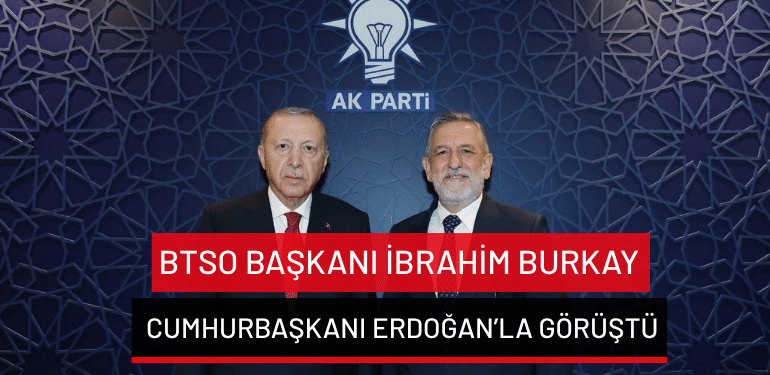 BTSO Başkanı İbrahim Burkay, Cumhurbaşkanı Erdoğan’la görüştü
