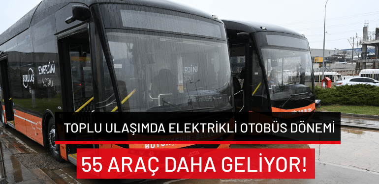 Bursa’da toplu ulaşımda elektrikli otobüs dönemi: 55 araç daha geliyor!