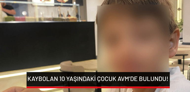 Bursa’da kaybolan 10 yaşındaki çocuk AVM’de bulundu!