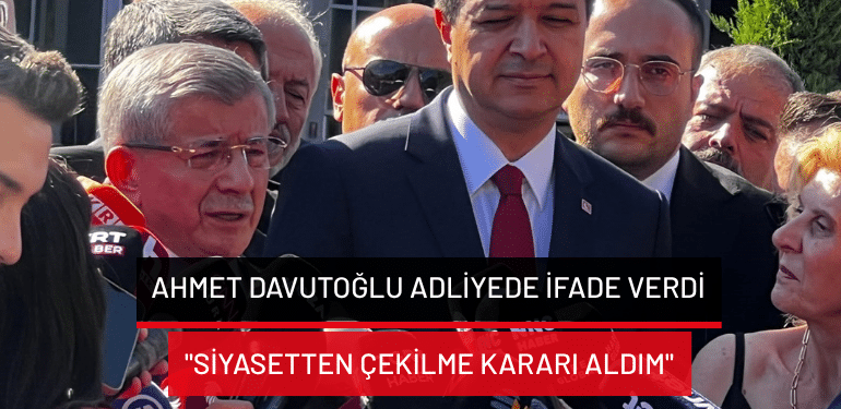 Ahmet Davutoğlu adliyede ifade verdi: “Siyasetten çekilme kararı aldım”