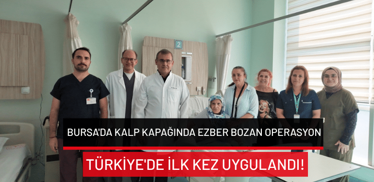 Bursa’da kalp kapağında ezber bozan operasyon: Türkiye’de ilk kez uygulandı!