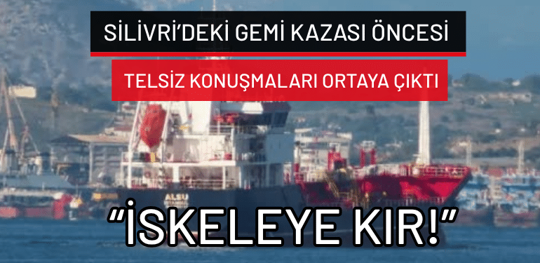 Silivri’deki gemi kazası öncesi telsiz konuşmaları ortaya çıktı: “İskeleye kır!”