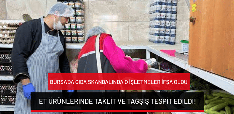 Bursa’da gıda skandalında o işletmeler ifşa oldu: Et ürünlerinde taklit ve tağşiş tespit edildi!