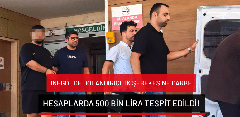 İnegöl’de dolandırıcılık şebekesine darbe: Hesaplarda 500 bin lira tespit edildi!
