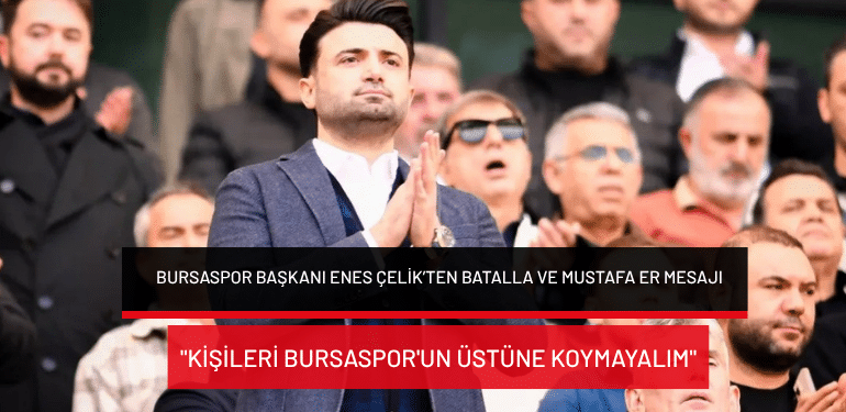 Bursaspor Başkanı Enes Çelik’ten Batalla ve Mustafa Er mesajı: “Kişileri Bursaspor’un üstüne koymayalım”