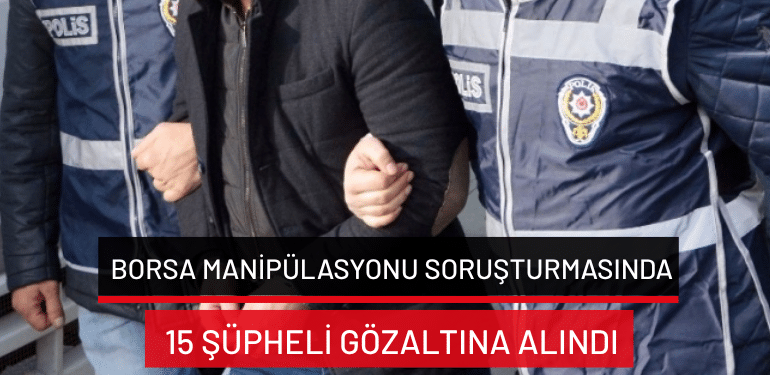 Borsa manipülasyonu soruşturmasında 15 şüpheli gözaltına alındı
