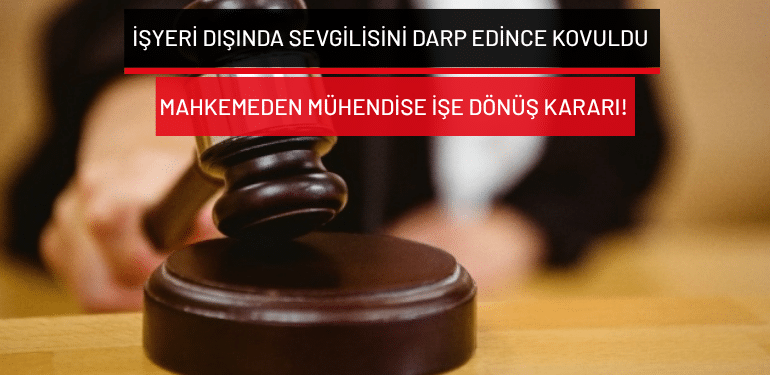 İşyeri dışında sevgilisini darp edince kovuldu: Mahkemeden mühendise işe dönüş kararı!