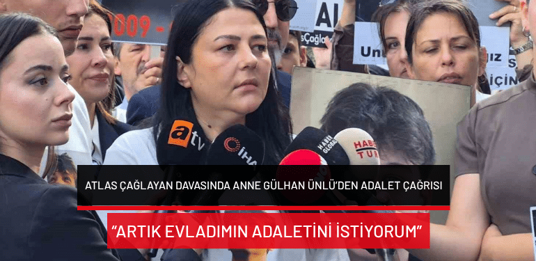 Atlas Çağlayan davasında anne Gülhan Ünlü’den adalet çağrısı: “Artık evladımın adaletini istiyorum”