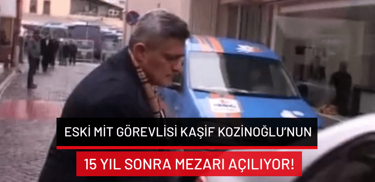 Eski MİT görevlisi Kaşif Kozinoğlu’nun 15 yıl sonra mezarı açılıyor!