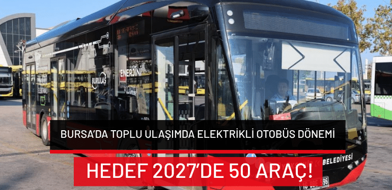 Bursa’da toplu ulaşımda elektrikli otobüs dönemi: Hedef 2027’de 50 araç!
