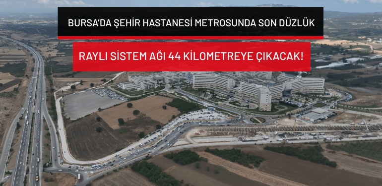 Bursa’da Şehir Hastanesi metrosunda son düzlük: Raylı sistem ağı 44 kilometreye çıkacak!